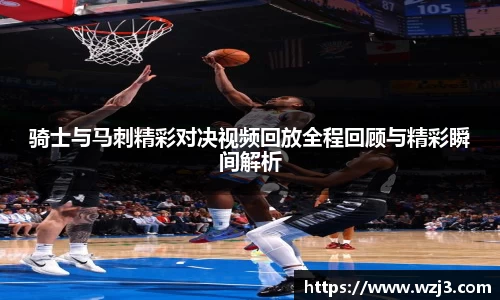 骑士与马刺精彩对决视频回放全程回顾与精彩瞬间解析