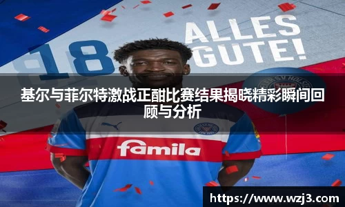 基尔与菲尔特激战正酣比赛结果揭晓精彩瞬间回顾与分析