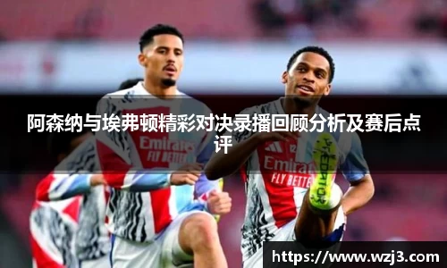 NBA买球正规阿森纳与埃弗顿精彩对决录播回顾分析及赛后点评