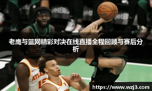 NBA买球正规老鹰与篮网精彩对决在线直播全程回顾与赛后分析